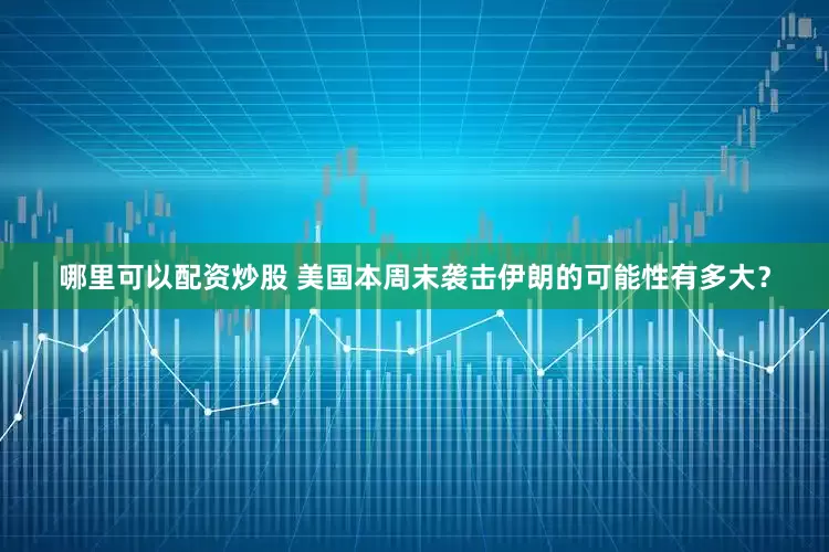 哪里可以配资炒股 美国本周末袭击伊朗的可能性有多大？