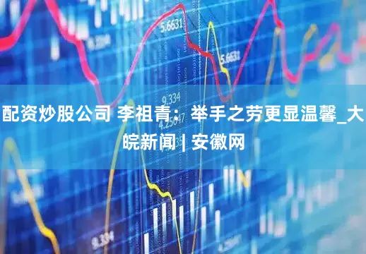 配资炒股公司 李祖青：举手之劳更显温馨_大皖新闻 | 安徽网
