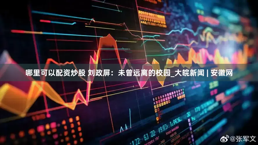 哪里可以配资炒股 刘政屏：未曾远离的校园_大皖新闻 | 安徽网