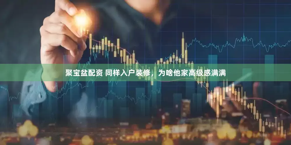 聚宝盆配资 同样入户装修，为啥他家高级感满满