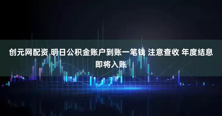 创元网配资 明日公积金账户到账一笔钱 注意查收 年度结息即将入账