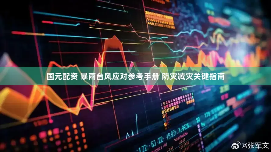 国元配资 暴雨台风应对参考手册 防灾减灾关键指南