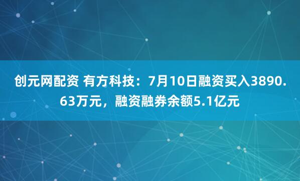 创元网配资 有方科技：7月10日融资买入3890.63万元，融资融券余额5.1亿元