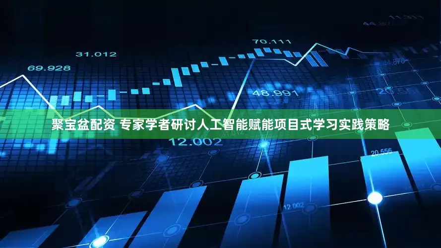 聚宝盆配资 专家学者研讨人工智能赋能项目式学习实践策略