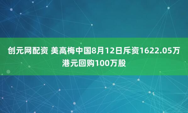 创元网配资 美高梅中国8月12日斥资1622.05万港元回购100万股