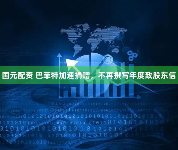 国元配资 巴菲特加速捐赠，不再撰写年度致股东信