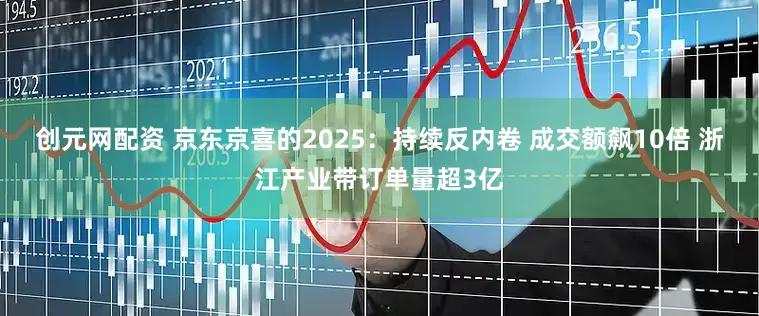 创元网配资 京东京喜的2025:持续反内卷 成交额飙10倍 浙江产业带订单量超3亿