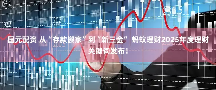 国元配资 从“存款搬家”到“新三金” 蚂蚁理财2025年度理财关键词发布！