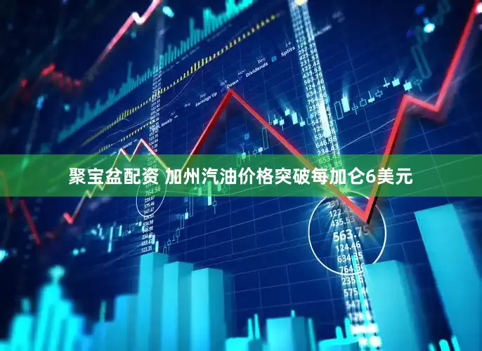 聚宝盆配资 加州汽油价格突破每加仑6美元