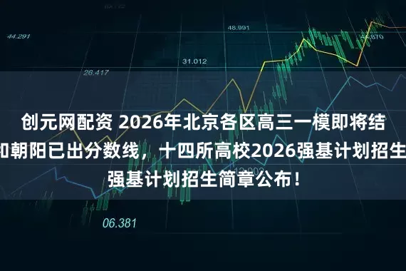 创元网配资 2026年北京各区高三一模即将结束！丰台和朝阳已出分数线，十四所高校2026强基计划招生简章公布！