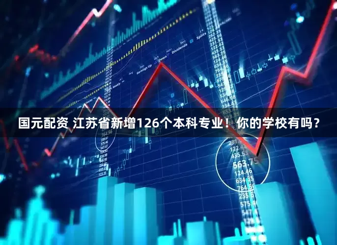 国元配资 江苏省新增126个本科专业!你的学校有吗?